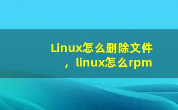 Linux怎么删除文件，linux怎么rpm