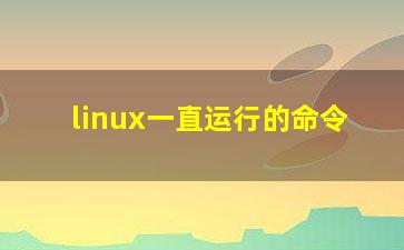 linux一直运行的命令？