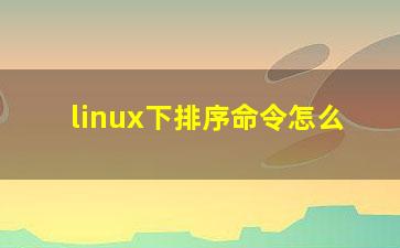 linux下排序命令怎么？