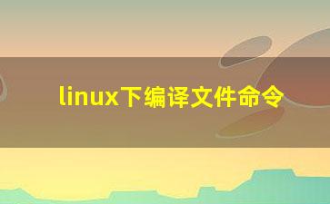 linux下编译文件命令？