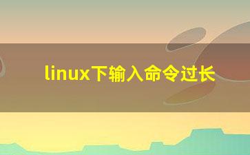 linux下输入命令过长？