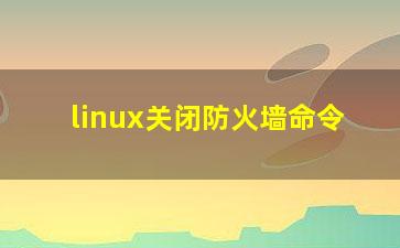 linux关闭防火墙命令？