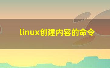 linux创建内容的命令？