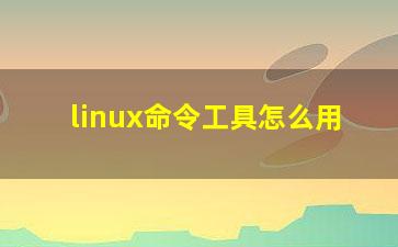 linux命令工具怎么用？