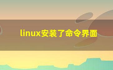 linux安装了命令界面？