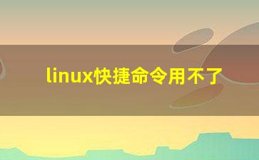 linux快捷命令用不了？