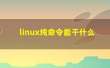 linux纯命令能干什么？