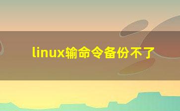 linux输命令备份不了？