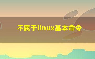 不属于linux基本命令？