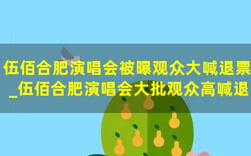 伍佰合肥演唱会被曝观众大喊退票_伍佰合肥演唱会大批观众高喊退票，粉丝：买1280元的内场票视觉效果却很差，开唱后就平息了