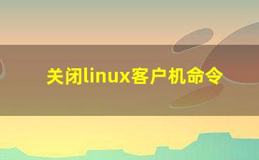 关闭linux客户机命令？