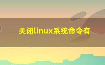 关闭linux系统命令有？