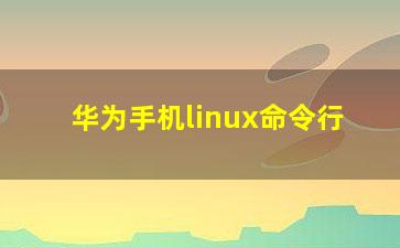 华为手机linux命令行？