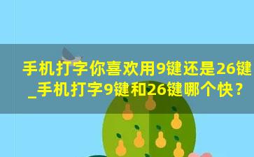 手机打字你喜欢用9键还是26键_手机打字9键和26键哪个快？速打高手：我用14键