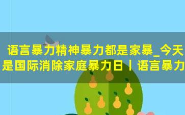 语言暴力精神暴力都是家暴_今天是国际消除家庭暴力日丨语言暴力精神暴力都是家暴